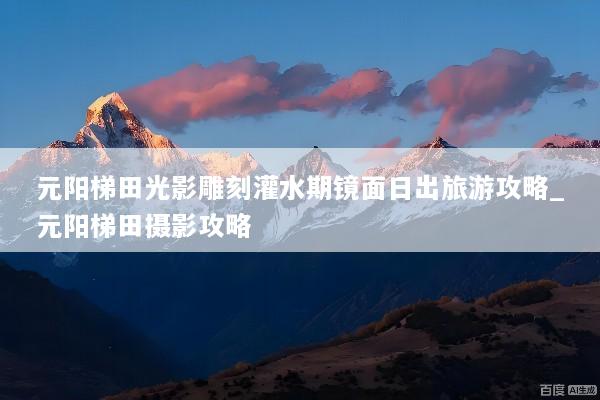 元阳梯田光影雕刻灌水期镜面日出旅游攻略_元阳梯田摄影攻略