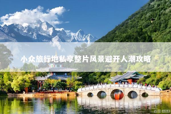 小众旅行地私享整片风景避开人潮攻略