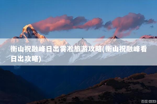 衡山祝融峰日出雾凇旅游攻略(衡山祝融峰看日出攻略)
