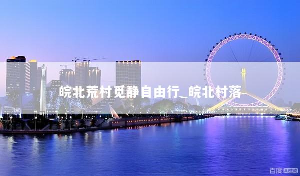 皖北荒村觅静自由行_皖北村落