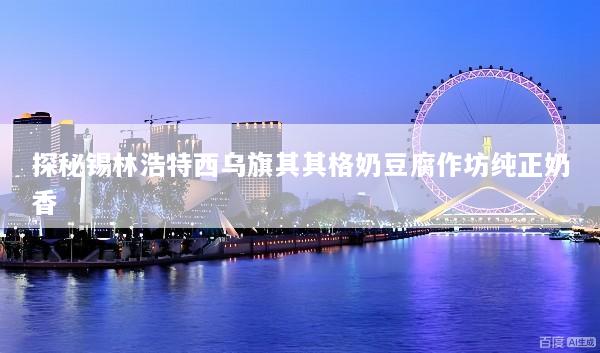 探秘锡林浩特西乌旗其其格奶豆腐作坊纯正奶香