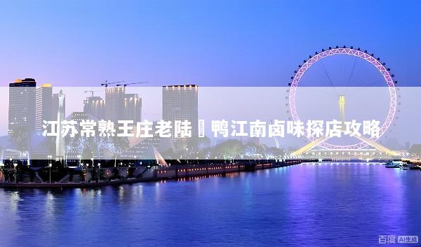 江苏常熟王庄老陆爊鸭江南卤味探店攻略