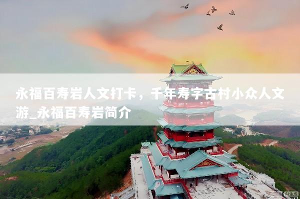 永福百寿岩人文打卡，千年寿字古村小众人文游_永福百寿岩简介