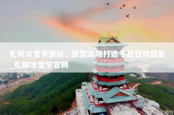 札幌冰雪节游玩，巨型冰雕打造冬日狂欢盛宴_札幌冰雪节官网