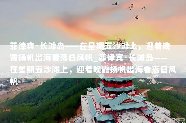 菲律宾·长滩岛——在星期五沙滩上，迎着晚霞扬帆出海看落日风帆_菲律宾·长滩岛——在星期五沙滩上，迎着晚霞扬帆出海看落日风帆
