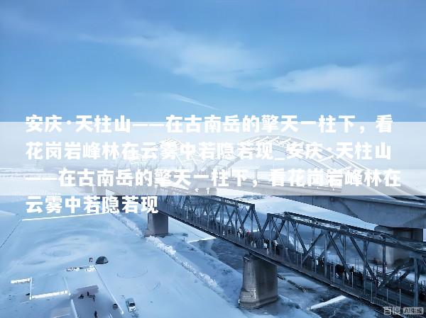 安庆·天柱山——在古南岳的擎天一柱下，看花岗岩峰林在云雾中若隐若现_安庆·天柱山——在古南岳的擎天一柱下，看花岗岩峰林在云雾中若隐若现