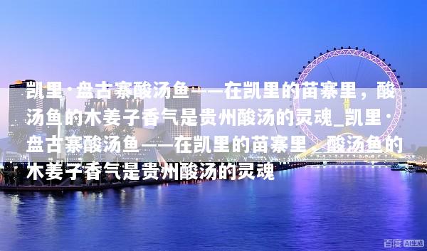 凯里·盘古寨酸汤鱼——在凯里的苗寨里，酸汤鱼的木姜子香气是贵州酸汤的灵魂_凯里·盘古寨酸汤鱼——在凯里的苗寨里，酸汤鱼的木姜子香气是贵州酸汤的灵魂