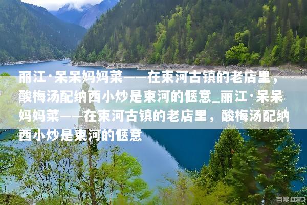 丽江·呆呆妈妈菜——在束河古镇的老店里，酸梅汤配纳西小炒是束河的惬意_丽江·呆呆妈妈菜——在束河古镇的老店里，酸梅汤配纳西小炒是束河的惬意