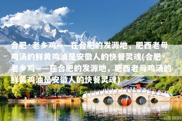 合肥·老乡鸡——在合肥的发源地，肥西老母鸡汤的鲜黄鸡油是安徽人的快餐灵魂(合肥·老乡鸡——在合肥的发源地，肥西老母鸡汤的鲜黄鸡油是安徽人的快餐灵魂)