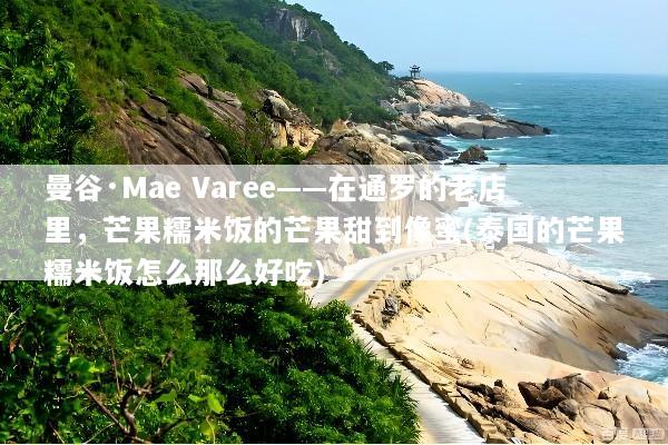 曼谷·Mae Varee——在通罗的老店里，芒果糯米饭的芒果甜到像蜜(泰国的芒果糯米饭怎么那么好吃)