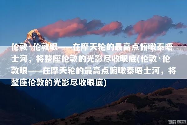 伦敦·伦敦眼——在摩天轮的最高点俯瞰泰晤士河，将整座伦敦的光影尽收眼底(伦敦·伦敦眼——在摩天轮的最高点俯瞰泰晤士河，将整座伦敦的光影尽收眼底)
