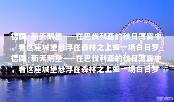德国·新天鹅堡——在巴伐利亚的秋日薄雾中，看这座城堡悬浮在森林之上如一场白日梦_德国·新天鹅堡——在巴伐利亚的秋日薄雾中，看这座城堡悬浮在森林之上如一场白日梦