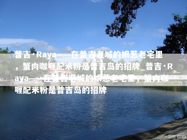 普吉·Raya——在普吉老城的娘惹老宅里，蟹肉咖喱配米粉是普吉岛的招牌_普吉·Raya——在普吉老城的娘惹老宅里，蟹肉咖喱配米粉是普吉岛的招牌