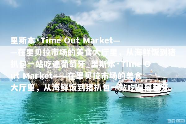 里斯本·Time Out Market——在里贝拉市场的美食大厅里，从海鲜饭到猪扒包一站吃遍葡萄牙_里斯本·Time Out Market——在里贝拉市场的美食大厅里，从海鲜饭到猪扒包一站吃遍葡萄牙