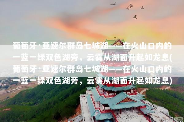 葡萄牙·亚速尔群岛七城湖——在火山口内的一蓝一绿双色湖旁，云雾从湖面升起如龙息(葡萄牙·亚速尔群岛七城湖——在火山口内的一蓝一绿双色湖旁，云雾从湖面升起如龙息)