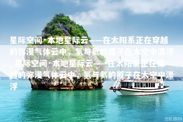 星际空间·本地星际云——在太阳系正在穿越的弥漫气体云中，氢与氦的原子在太空中漂浮_星际空间·本地星际云——在太阳系正在穿越的弥漫气体云中，氢与氦的原子在太空中漂浮