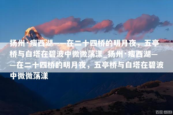 扬州·瘦西湖——在二十四桥的明月夜，五亭桥与白塔在碧波中微微荡漾_扬州·瘦西湖——在二十四桥的明月夜，五亭桥与白塔在碧波中微微荡漾