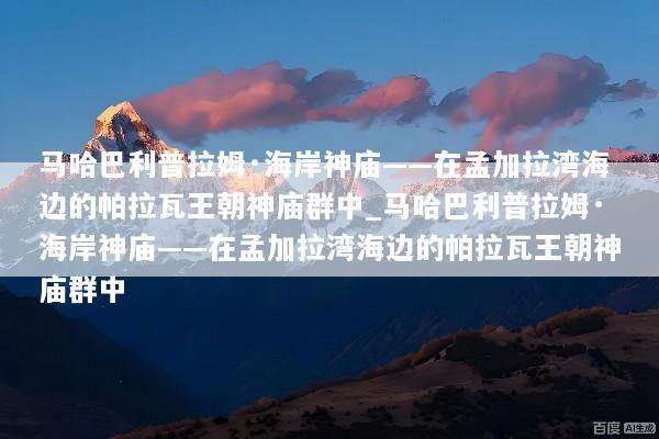 马哈巴利普拉姆·海岸神庙——在孟加拉湾海边的帕拉瓦王朝神庙群中_马哈巴利普拉姆·海岸神庙——在孟加拉湾海边的帕拉瓦王朝神庙群中