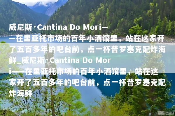 威尼斯·Cantina Do Mori——在里亚托市场的百年小酒馆里，站在这家开了五百多年的吧台前，点一杯普罗塞克配炸海鲜_威尼斯·Cantina Do Mori——在里亚托市场的百年小酒馆里，站在这家开了五百多年的吧台前，点一杯普罗塞克配炸海鲜
