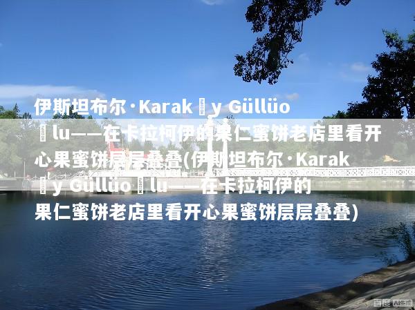 伊斯坦布尔·Karaköy Güllüoğlu——在卡拉柯伊的果仁蜜饼老店里看开心果蜜饼层层叠叠(伊斯坦布尔·Karaköy Güllüoğlu——在卡拉柯伊的果仁蜜饼老店里看开心果蜜饼层层叠叠)