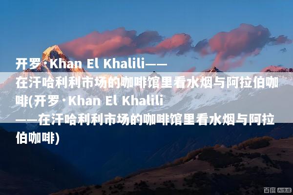 开罗·Khan El Khalili——在汗哈利利市场的咖啡馆里看水烟与阿拉伯咖啡(开罗·Khan El Khalili——在汗哈利利市场的咖啡馆里看水烟与阿拉伯咖啡)