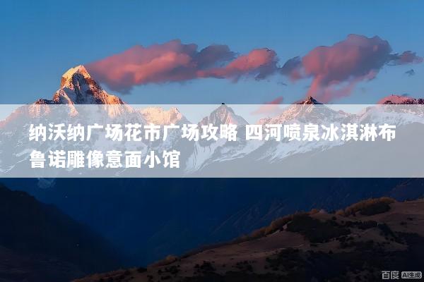 纳沃纳广场花市广场攻略 四河喷泉冰淇淋布鲁诺雕像意面小馆