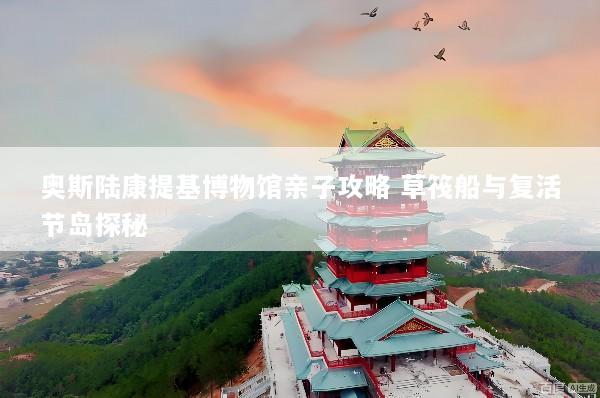 奥斯陆康提基博物馆亲子攻略 草筏船与复活节岛探秘