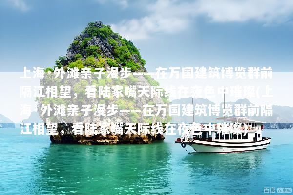 上海·外滩亲子漫步——在万国建筑博览群前隔江相望，看陆家嘴天际线在夜色中璀璨(上海·外滩亲子漫步——在万国建筑博览群前隔江相望，看陆家嘴天际线在夜色中璀璨)