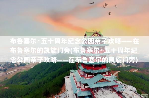 布鲁塞尔·五十周年纪念公园亲子攻略——在布鲁塞尔的凯旋门旁(布鲁塞尔·五十周年纪念公园亲子攻略——在布鲁塞尔的凯旋门旁)