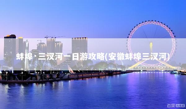 蚌埠·三汊河一日游攻略(安徽蚌埠三汊河)