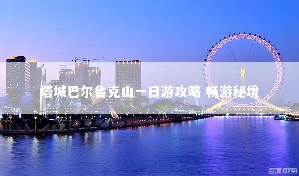 塔城巴尔鲁克山一日游攻略 畅游秘境