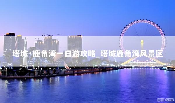 塔城·鹿角湾一日游攻略_塔城鹿角湾风景区
