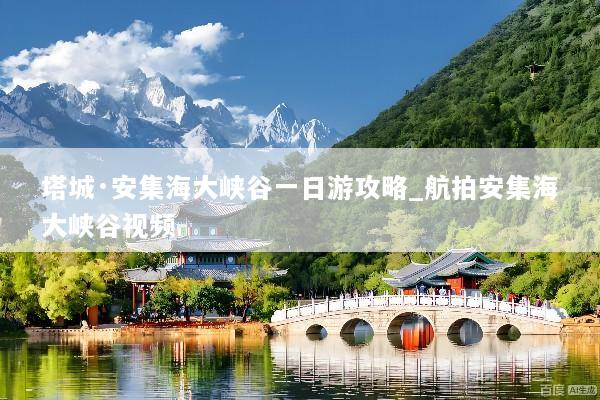 塔城·安集海大峡谷一日游攻略_航拍安集海大峡谷视频