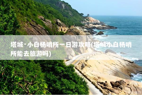 塔城·小白杨哨所一日游攻略(塔城小白杨哨所能去旅游吗)