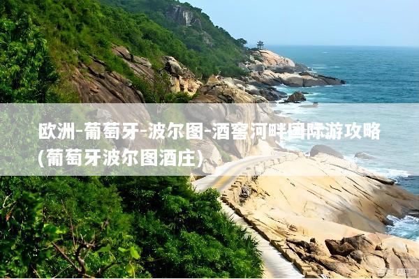 欧洲-葡萄牙-波尔图-酒窖河畔国际游攻略(葡萄牙波尔图酒庄)