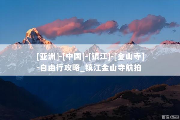 [亚洲]-[中国]-[镇江]-[金山寺]-自由行攻略_镇江金山寺航拍