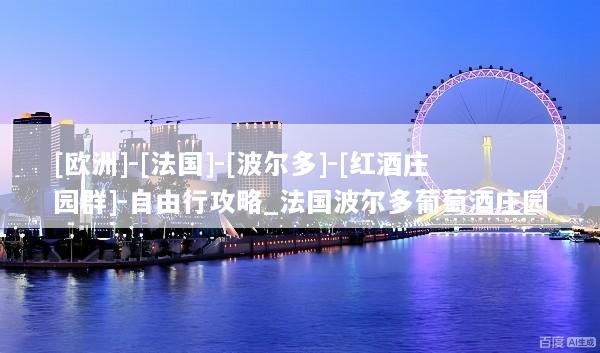 [欧洲]-[法国]-[波尔多]-[红酒庄园群]-自由行攻略_法国波尔多葡萄酒庄园