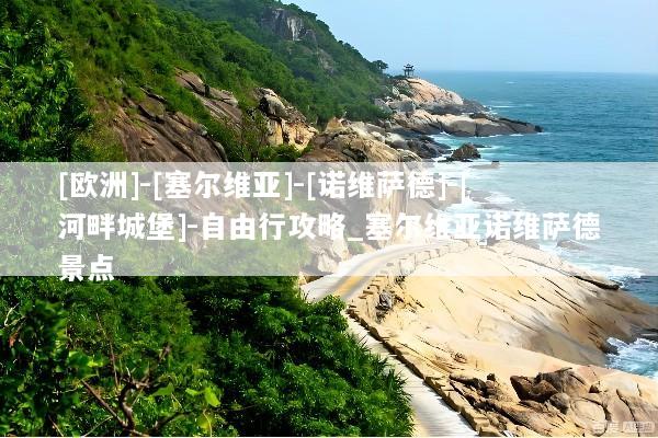 [欧洲]-[塞尔维亚]-[诺维萨德]-[河畔城堡]-自由行攻略_塞尔维亚诺维萨德景点