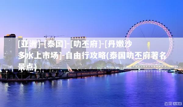 [亚洲]-[泰国]-[叻丕府]-[丹嫩沙多水上市场]-自由行攻略(泰国叻丕府著名景点)