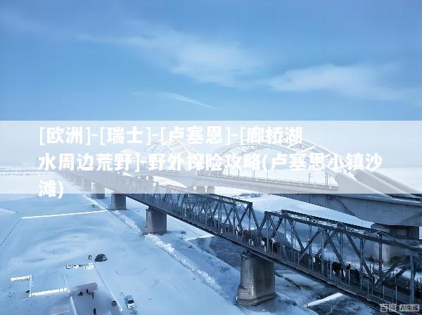 [欧洲]-[瑞士]-[卢塞恩]-[廊桥湖水周边荒野]-野外探险攻略(卢塞恩小镇沙滩)