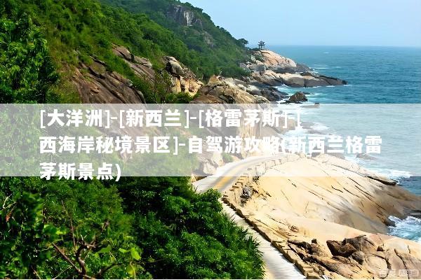 [大洋洲]-[新西兰]-[格雷茅斯]-[西海岸秘境景区]-自驾游攻略(新西兰格雷茅斯景点)