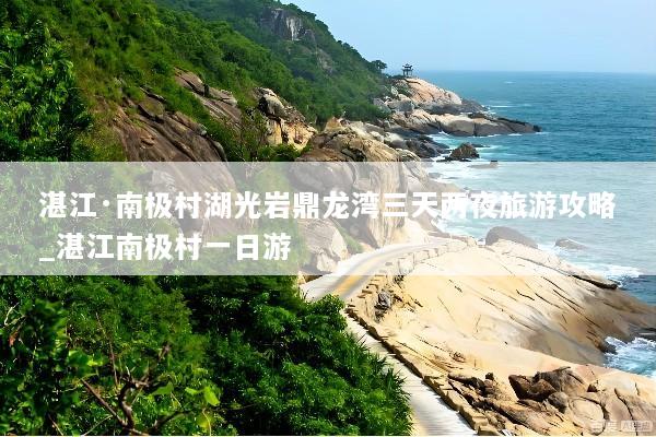湛江·南极村湖光岩鼎龙湾三天两夜旅游攻略_湛江南极村一日游