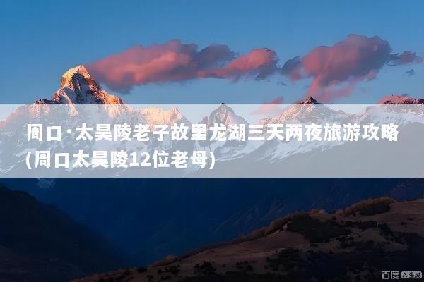周口·太昊陵老子故里龙湖三天两夜旅游攻略(周口太昊陵12位老母)