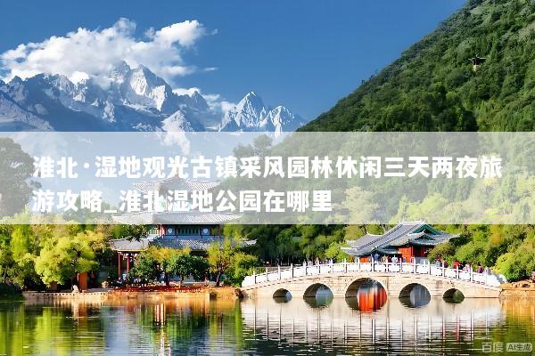 淮北·湿地观光古镇采风园林休闲三天两夜旅游攻略_淮北湿地公园在哪里