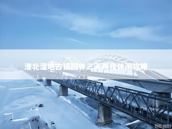 淮北湿地古镇园林三天两夜休闲攻略