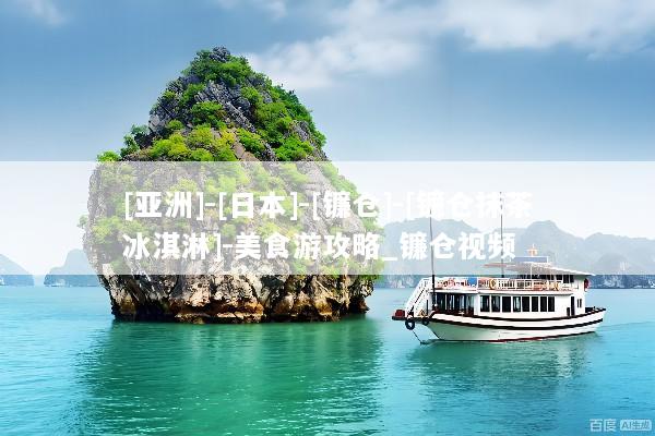[亚洲]-[日本]-[镰仓]-[镰仓抹茶冰淇淋]-美食游攻略_镰仓视频