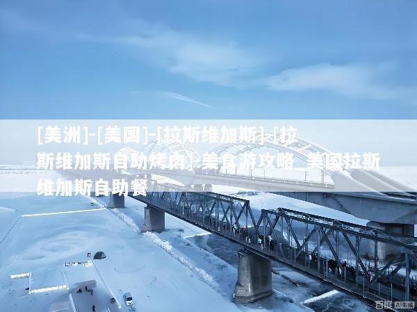 [美洲]-[美国]-[拉斯维加斯]-[拉斯维加斯自助烤肉]-美食游攻略_美国拉斯维加斯自助餐