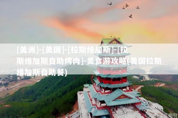 [美洲]-[美国]-[拉斯维加斯]-[拉斯维加斯自助烤肉]-美食游攻略(美国拉斯维加斯自助餐)