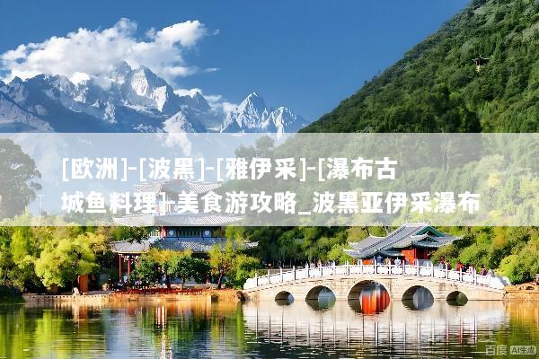 [欧洲]-[波黑]-[雅伊采]-[瀑布古城鱼料理]-美食游攻略_波黑亚伊采瀑布