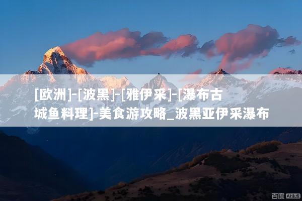 [欧洲]-[波黑]-[雅伊采]-[瀑布古城鱼料理]-美食游攻略_波黑亚伊采瀑布